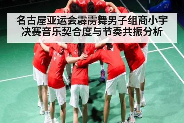 名古屋亚运会霹雳舞男子组商小宇决赛音乐契合度与节奏共振分析