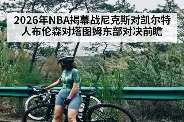 2026年NBA揭幕战尼克斯对凯尔特人布伦森对塔图姆东部对决前瞻
