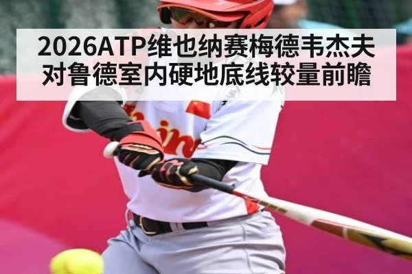 2026ATP维也纳赛梅德韦杰夫对鲁德室内硬地底线较量前瞻