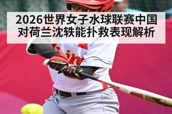 2026世界女子水球联赛中国对荷兰沈轶能扑救表现解析