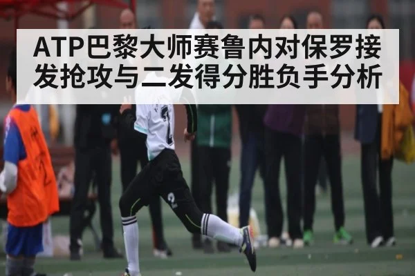 ATP巴黎大师赛鲁内对保罗接发抢攻与二发得分胜负手分析